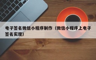 贺州电子签名微信小程序制作（微信小程序上电子签名实现）