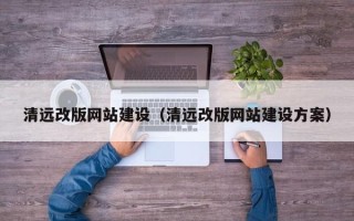 贺州清远改版网站建设（清远改版网站建设方案）
