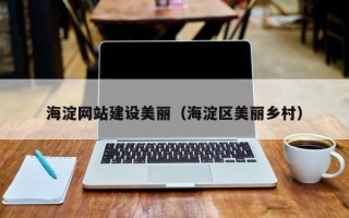 贺州海淀网站建设美丽（海淀区美丽乡村）