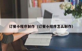 贺州订餐小程序制作（订餐小程序怎么制作）