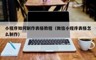 贺州小程序如何制作表格教程（微信小程序表格怎么制作）