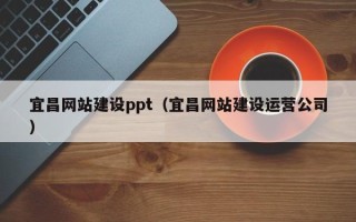 贺州宜昌网站建设ppt（宜昌网站建设运营公司）
