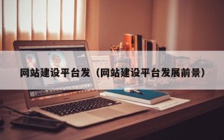 贺州网站建设平台发（网站建设平台发展前景）