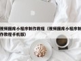 贺州视频图库小程序制作教程（视频图库小程序制作教程手机版）