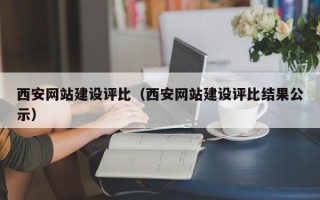贺州西安网站建设评比（西安网站建设评比结果公示）