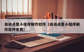贺州自动点菜小程序制作软件（自动点菜小程序制作软件免费）